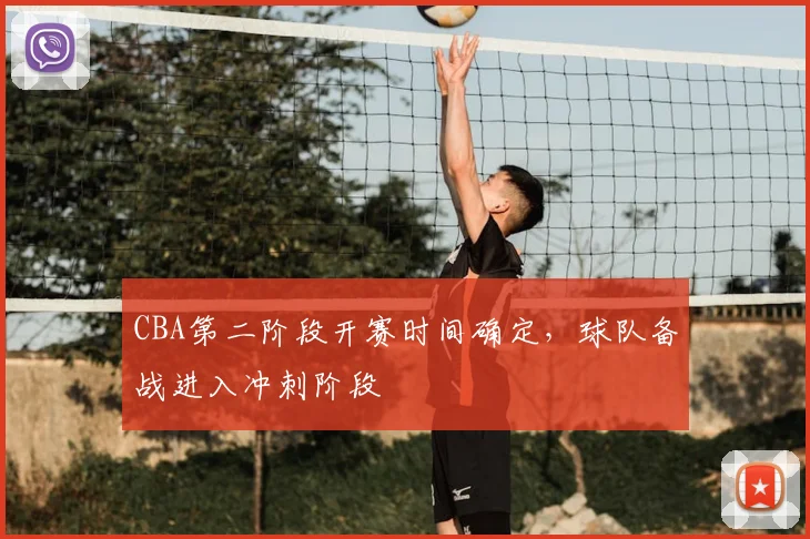 CBA第二阶段开赛时间确定，球队备战进入冲刺阶段