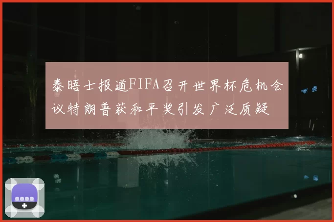 泰晤士报道FIFA召开世界杯危机会议特朗普获和平奖引发广泛质疑