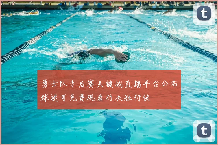 勇士队季后赛关键战直播平台公布球迷可免费观看对决独行侠