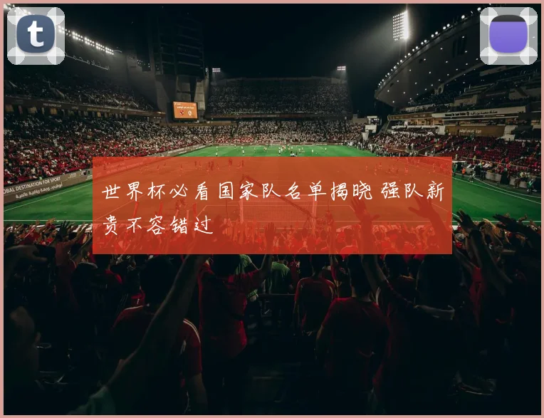 世界杯必看国家队名单揭晓 强队新贵不容错过