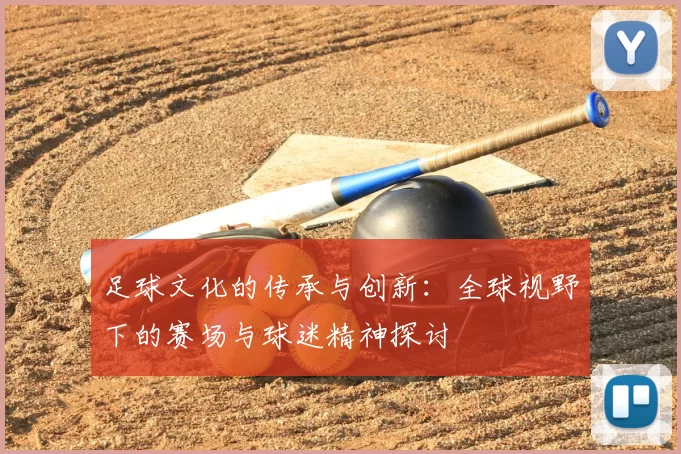 足球文化的传承与创新：全球视野下的赛场与球迷精神探讨