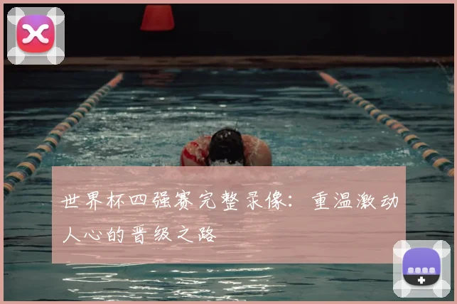 世界杯四强赛完整录像：重温激动人心的晋级之路